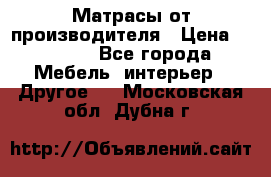 Матрасы от производителя › Цена ­ 6 850 - Все города Мебель, интерьер » Другое   . Московская обл.,Дубна г.